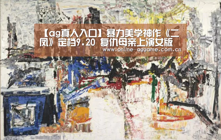 【ag真人入口】暴力美学神作《二凤》定档9.20 复仇母亲上演女版“飓风营救”(图2) ag真人入口