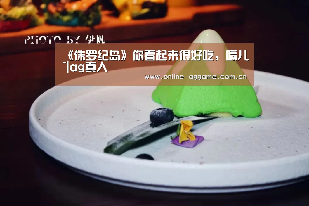 《侏罗纪岛》你看起来很好吃,嗝儿~|ag真人(图2) ag真人入口