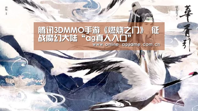 腾讯3DMMO手游《燃烧之门》 征战魔幻大陆“ag真人入口”(图1) AG真人娱乐
